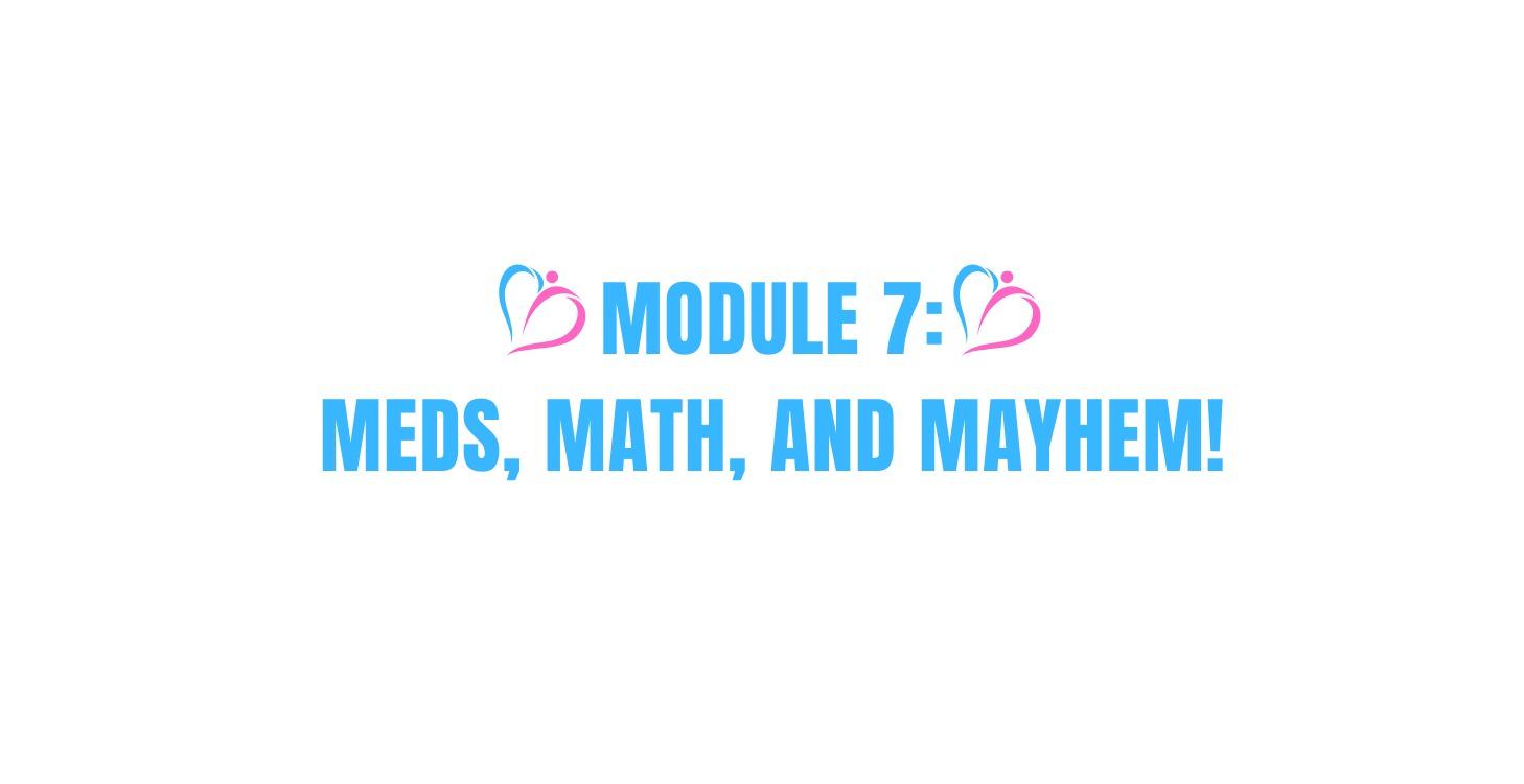 MODULE 7: MEDS, MATH, AND MAYHEM!
