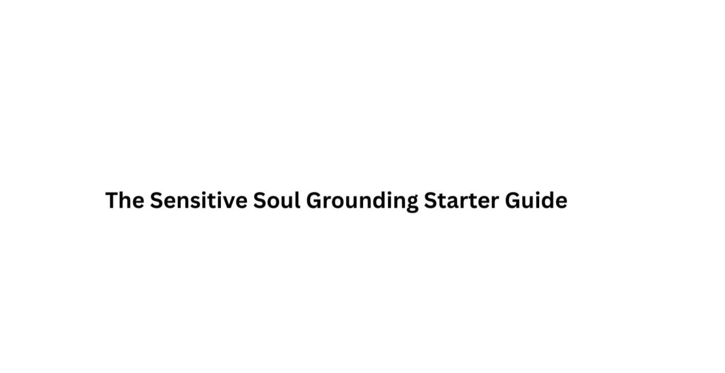 The Sensitive Soul Grounding Starter Guide
