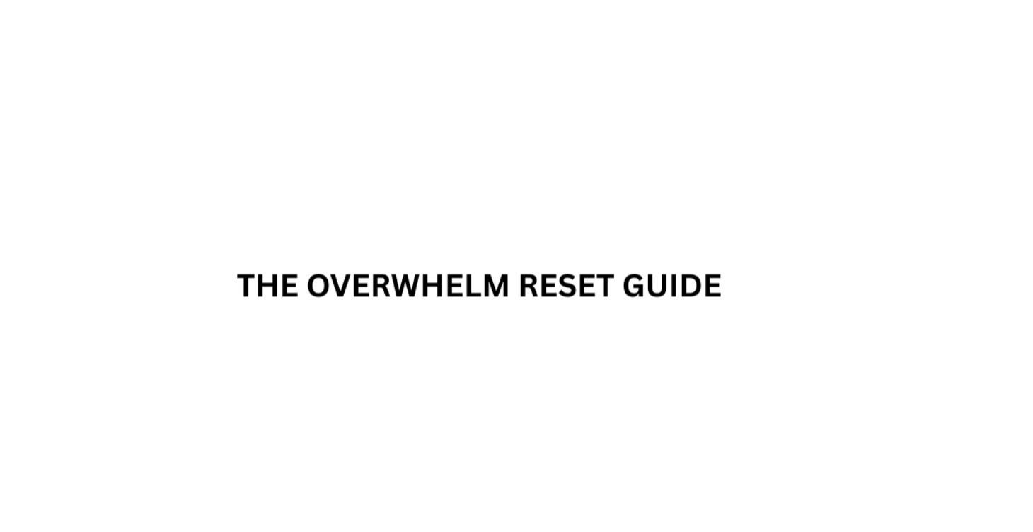 THE OVERWHELM RESET GUIDE