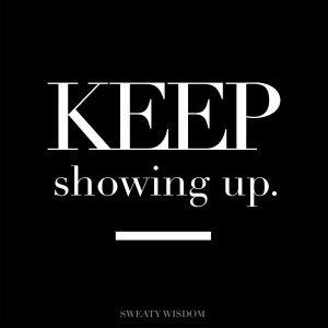 Keep showing up!
