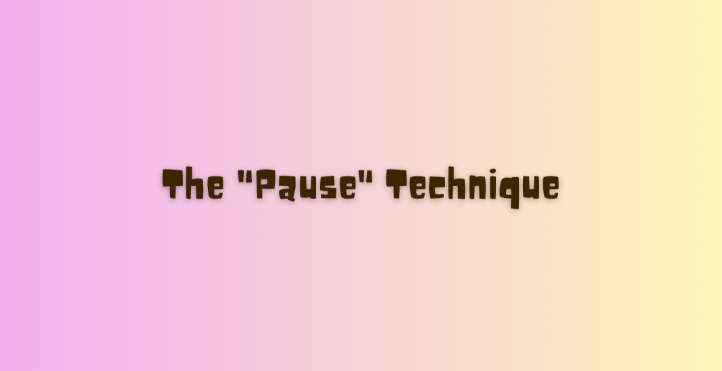 The "Pause" Technique