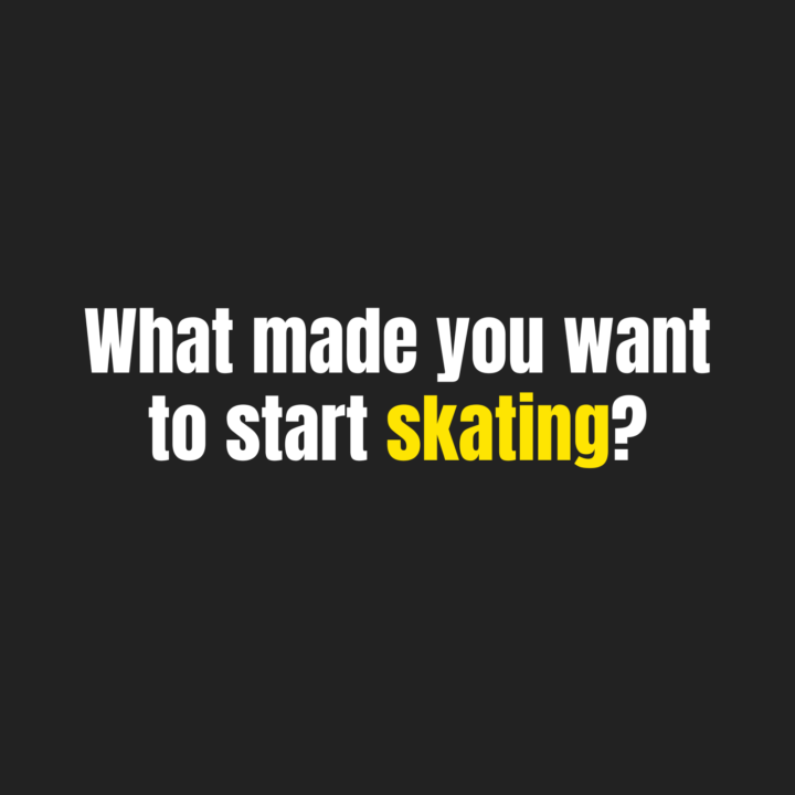 What made you want to start skating? 