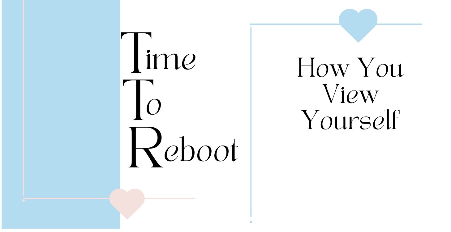TIME TO REBOOT: HOW YOU VIEW YOURSELF