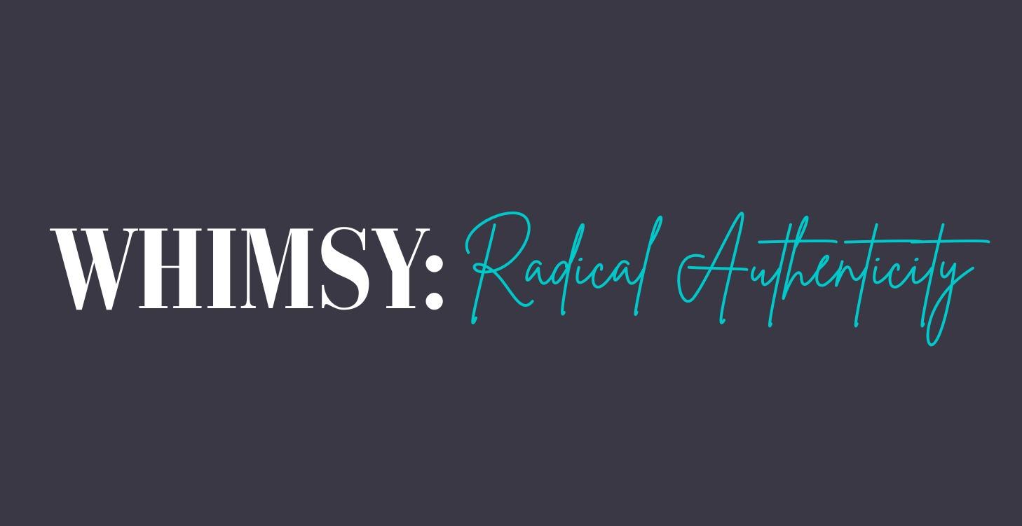 WHIMSY: Radical Authenticity