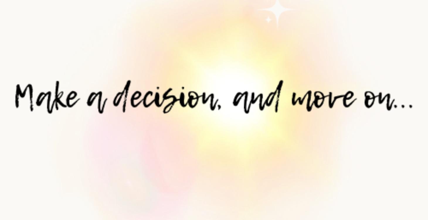 Make a decision, and move on...