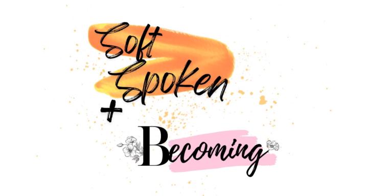 Soft Spoken + Becoming
