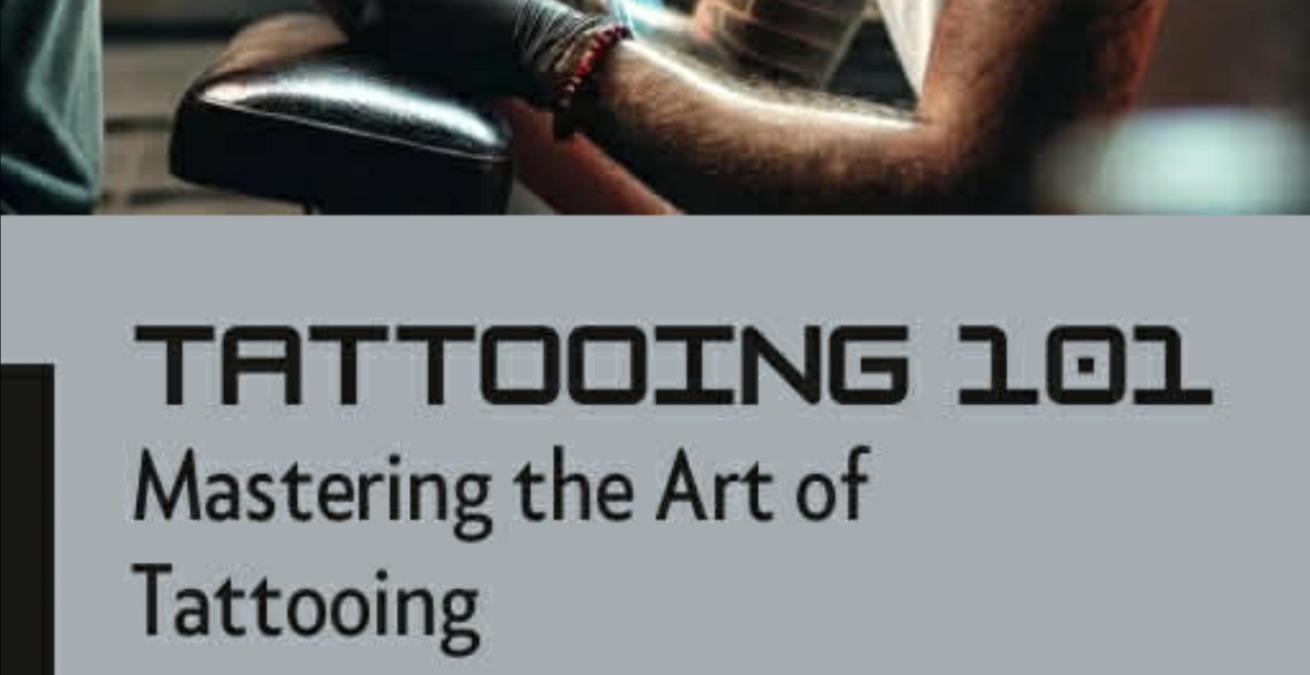 Tattooing 101 - Mastering the Art of Tattooing