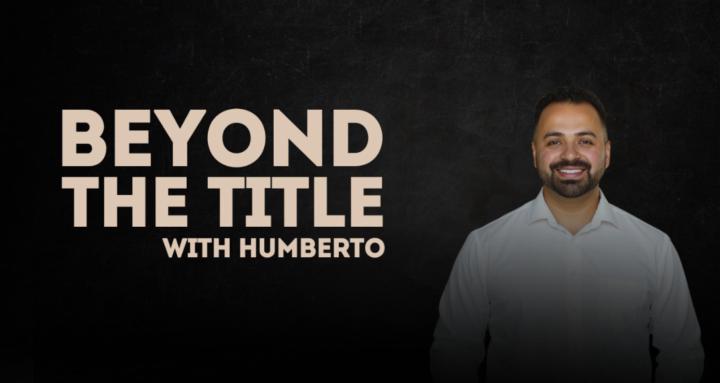 Beyond the Title with Humberto