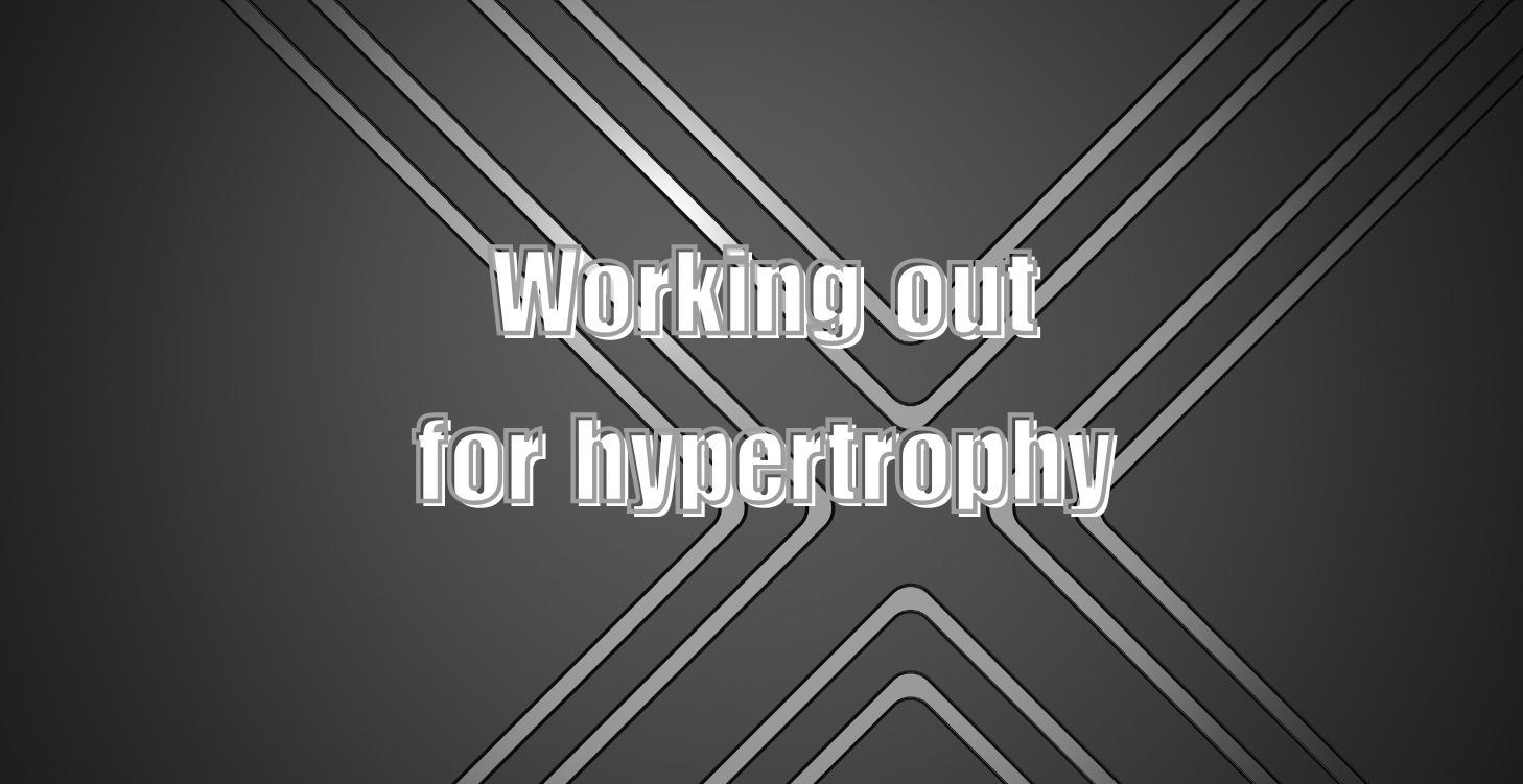 Working out for hypertrophy.