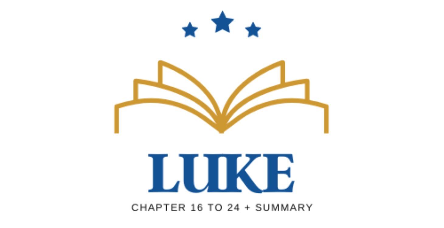 Luke - Chapter 16 to 24 + Summary