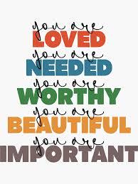 You are loved, needed, worthy😊