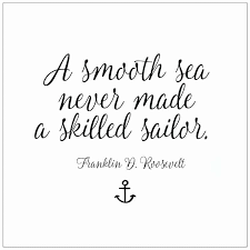 A smooth sea never made a skilled sailor.