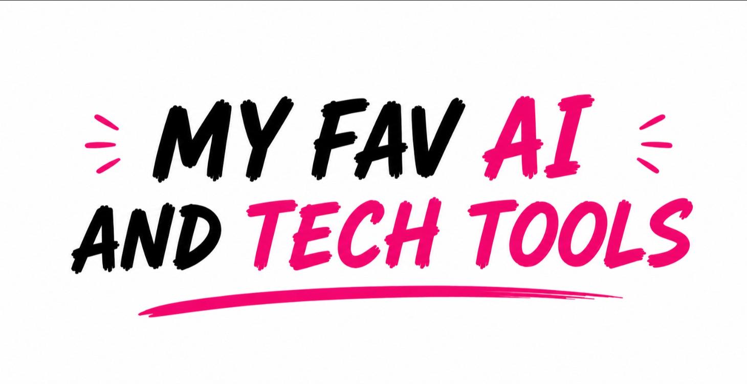 My Fav AI & Tech Tools