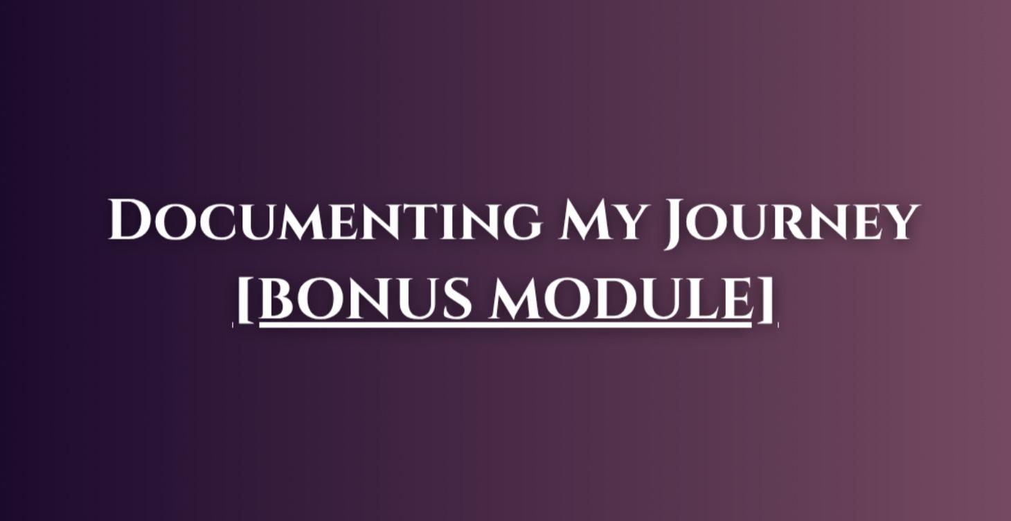 [BONUS MODULE] Documenting My Journey
