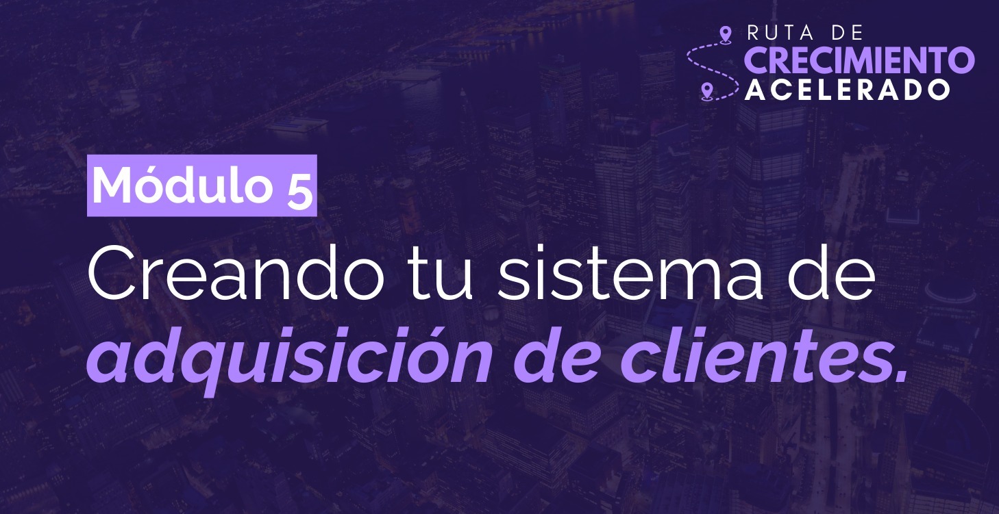 M5 - Creando tu sistema de adquisición de clientes