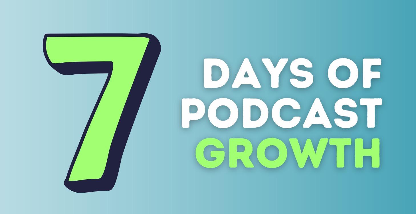 7 Days of Podcast Growth