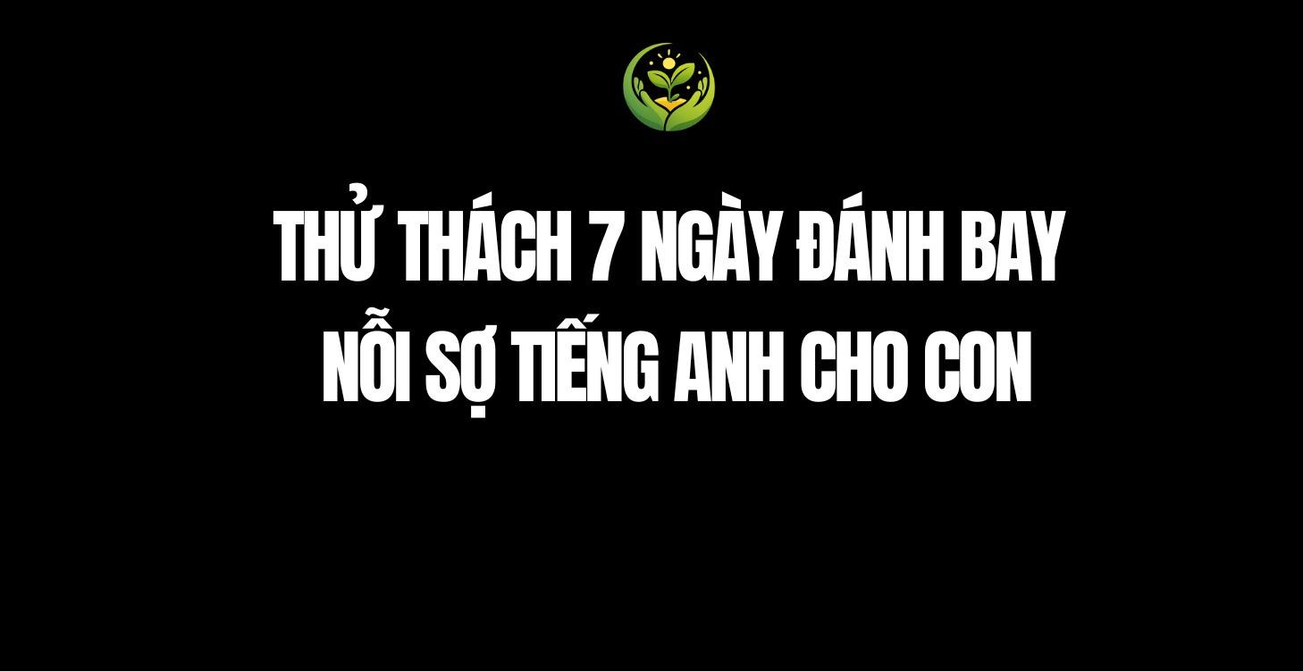 THỬ THÁCH GIÚP CON ĐÁNH BAY NỖI SỢ TIẾNG ANH