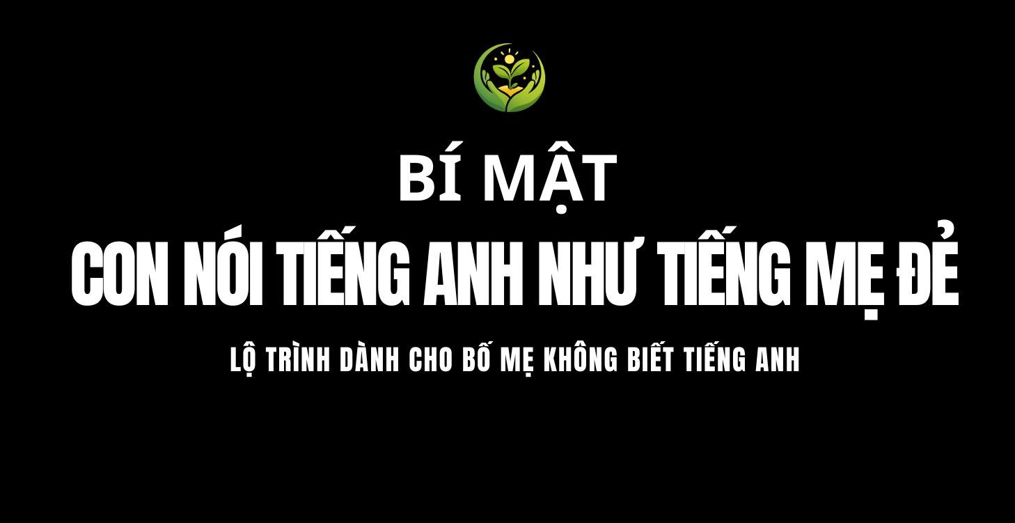 LỘ TRÌNH GIÚP CON NGHE - NÓI TIẾNG ANH TẠI NHÀ