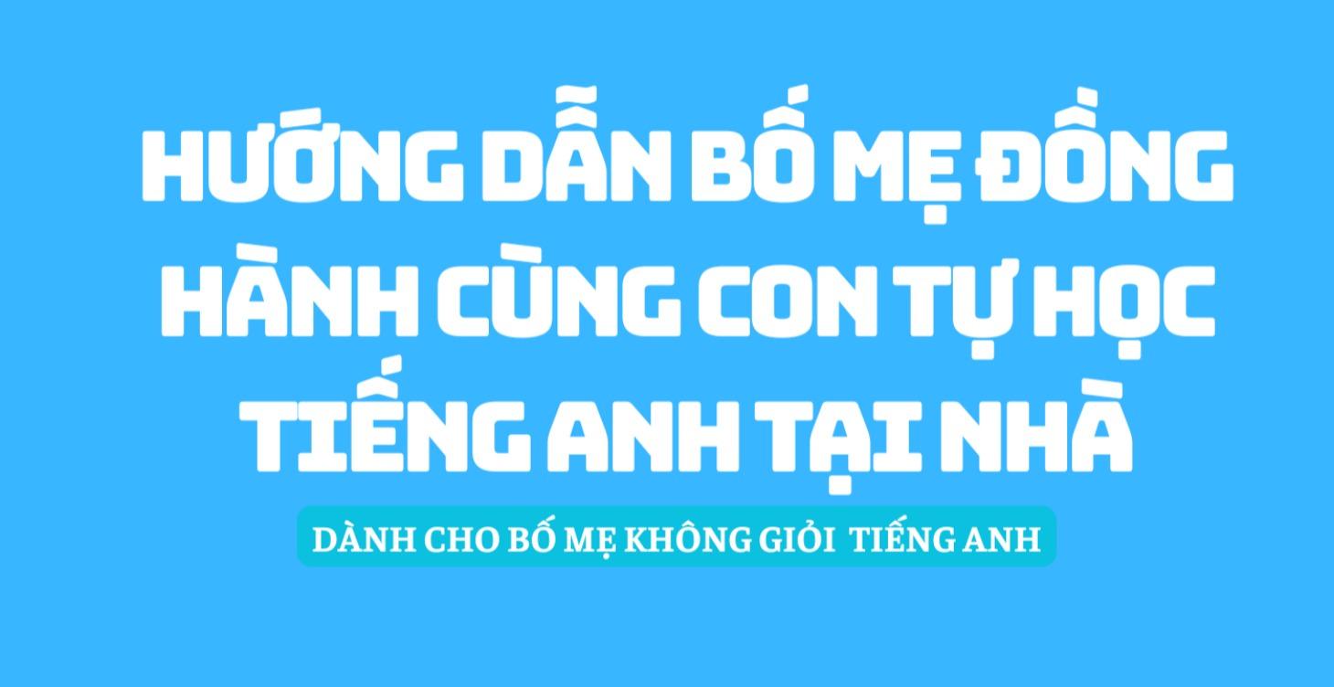 HƯỚNG DẪN BỐ MẸ ĐỒNG HÀNH CÙNG CON TỰ  HỌC TA