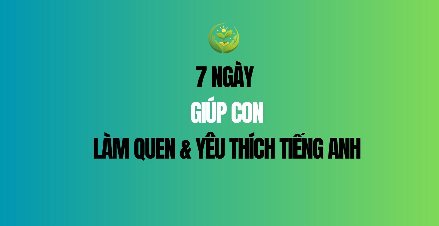 7 ngày giúp con làm quen & yêu thích tiếng Anh