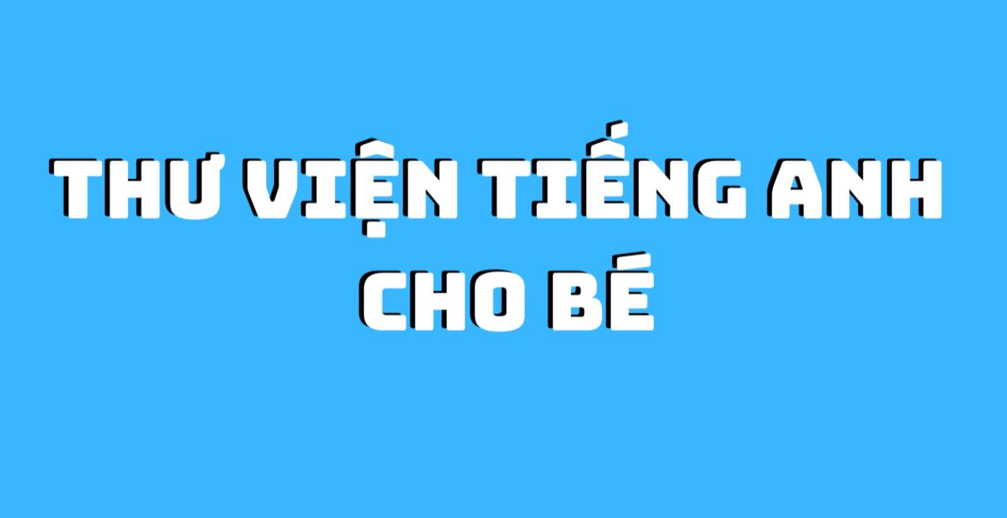 THƯ VIỆN TIÊNG ANH CỦA BÉ