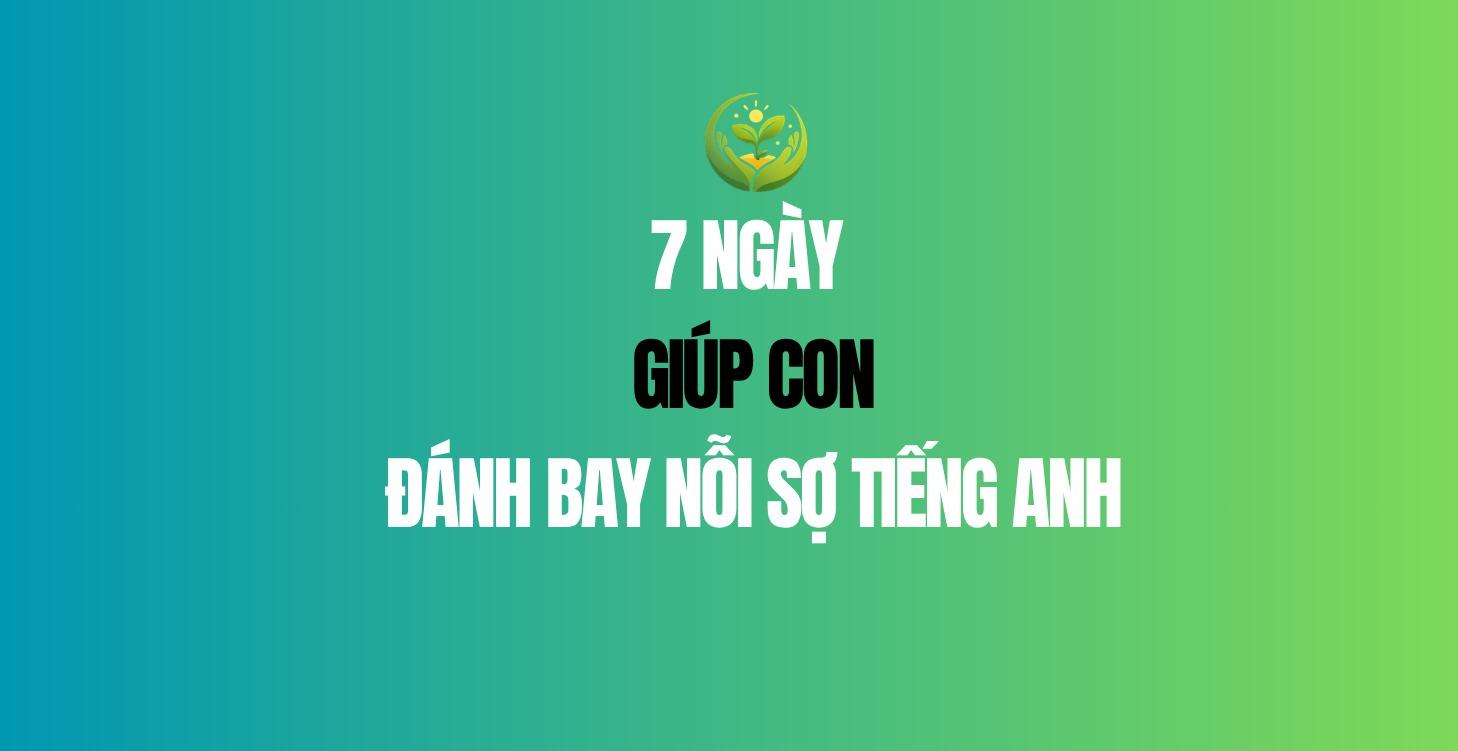 7 ngày giúp con đánh bay nỗi sợ tiếng Anh