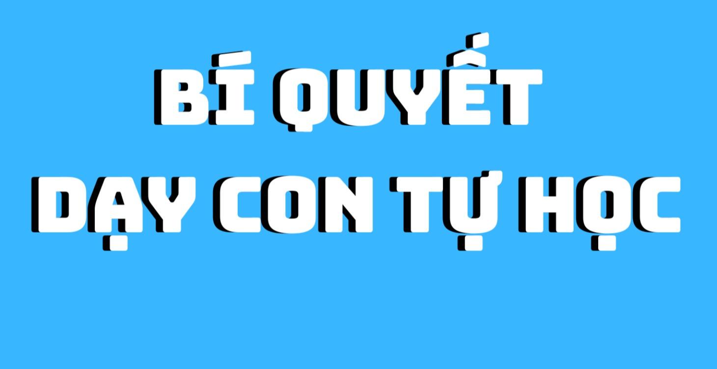 BÍ QUYẾT DẠY CON TỰ HỌC (MỌI THỨ)
