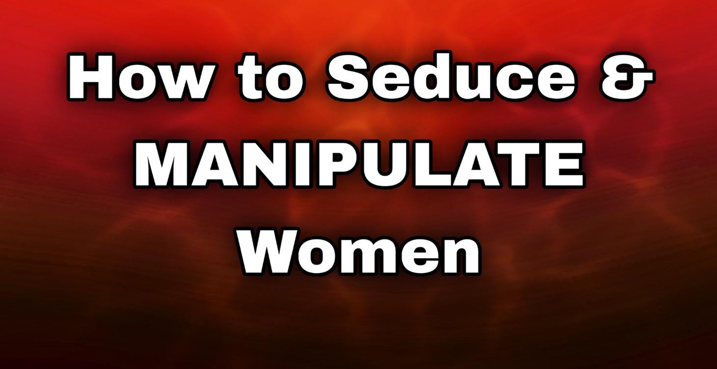 How to Seduce AND Manipulate Women