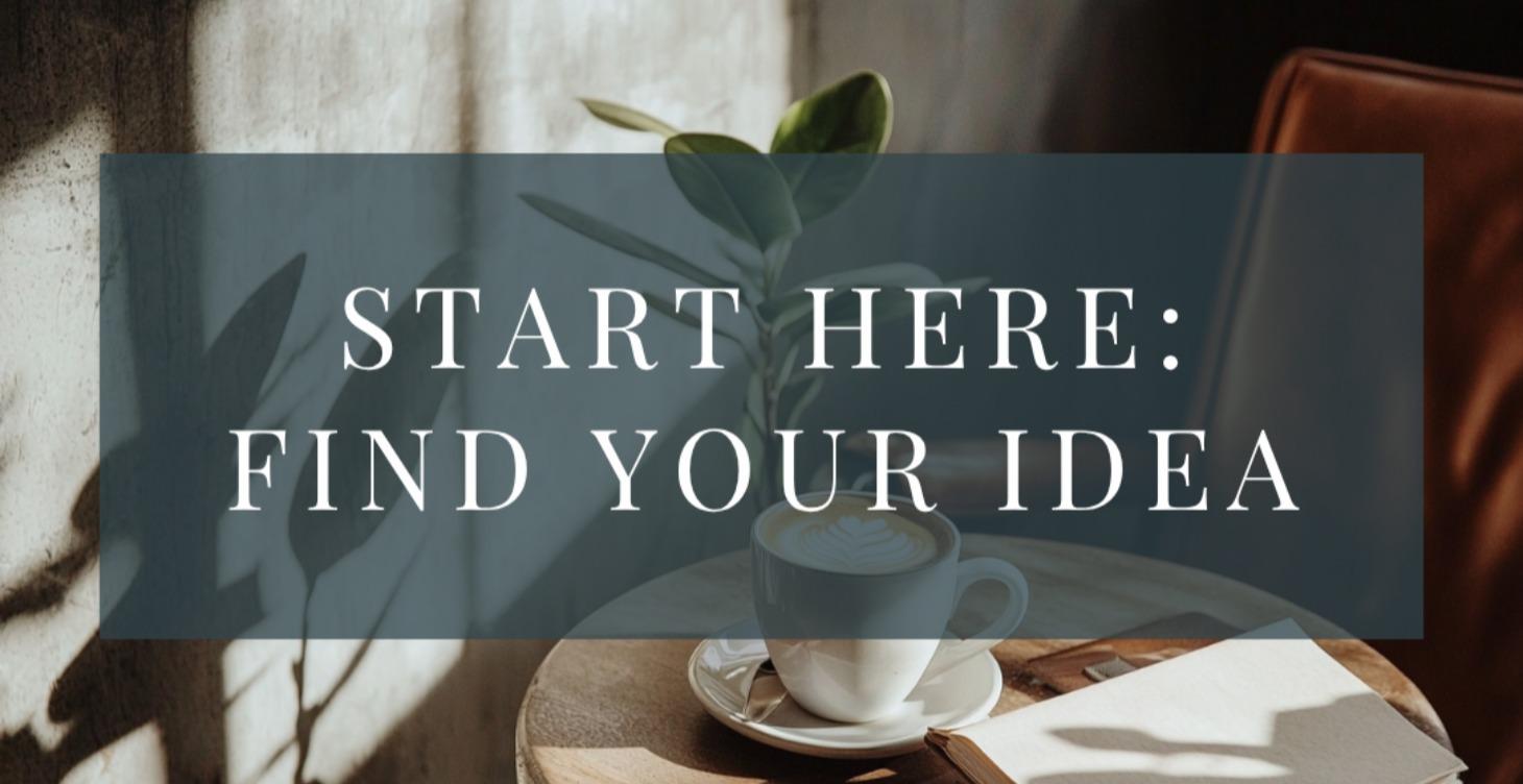 Start Here: Find Your Idea