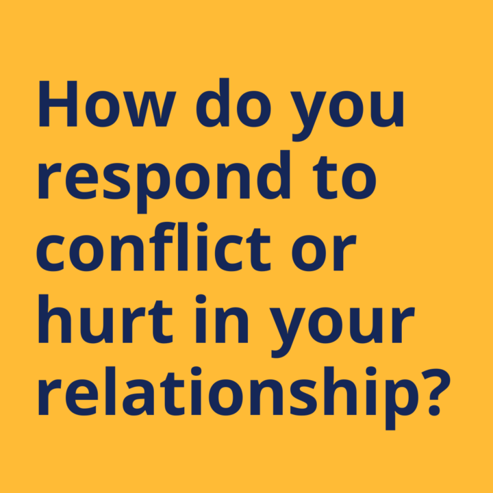 How do you (typically) respond to conflict or hurt in your relationship?