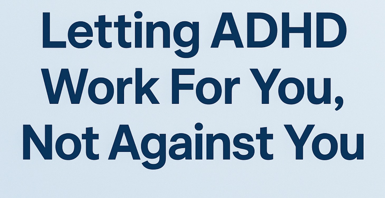 Letting ADHD work for you not against you.