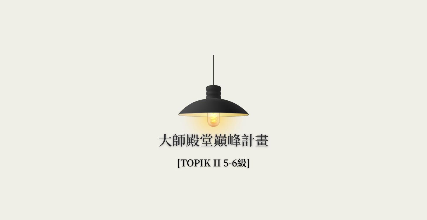 🔵 【TOPIK II 5-6級】大師殿堂巔峰計劃：高級封頂
