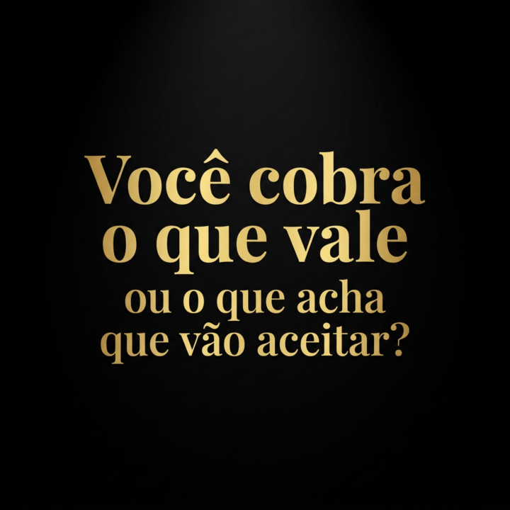Você cobra o que vale ou cobra o que acha que as pessoas vão aceitar?