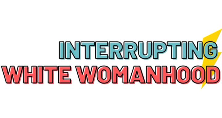 Interrupting White Womanhood