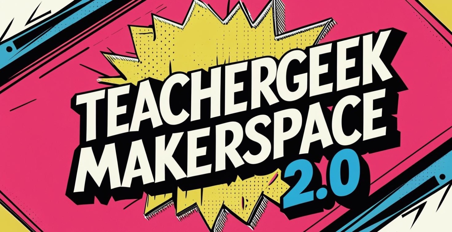 Teachergeek Makerspace 2.0