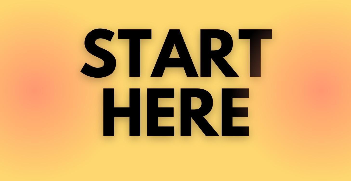 Start Here 💛