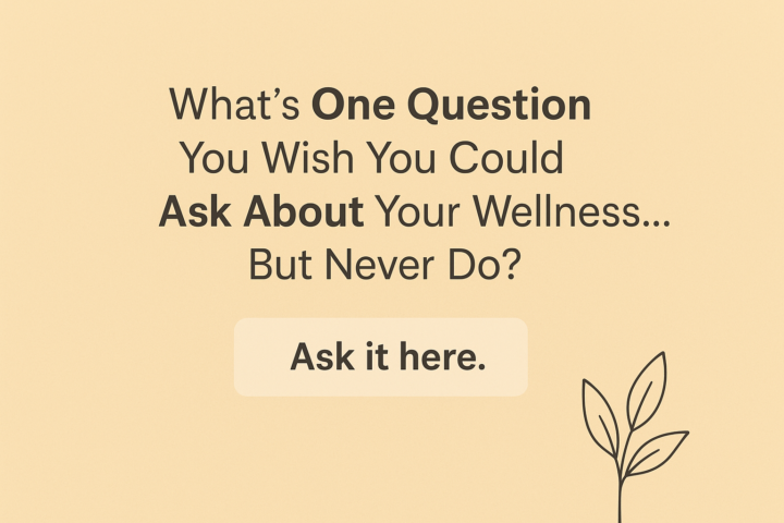 What’s One Question You Wish You Could Ask About Your Wellness… But Never Do?