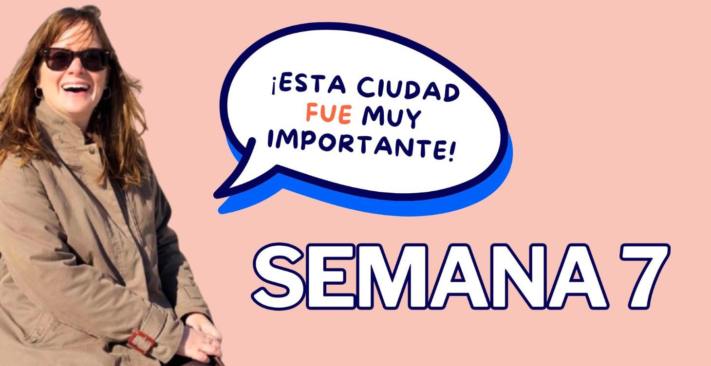 SEMANA 7: ¡CÁDIZ FUE LA CAPITAL DE ESPAÑA!