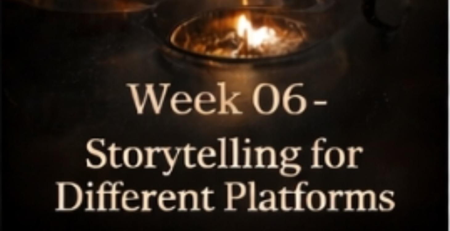 WEEK 6 STORYTELLING FOR DIFFERENT PLATFORMS