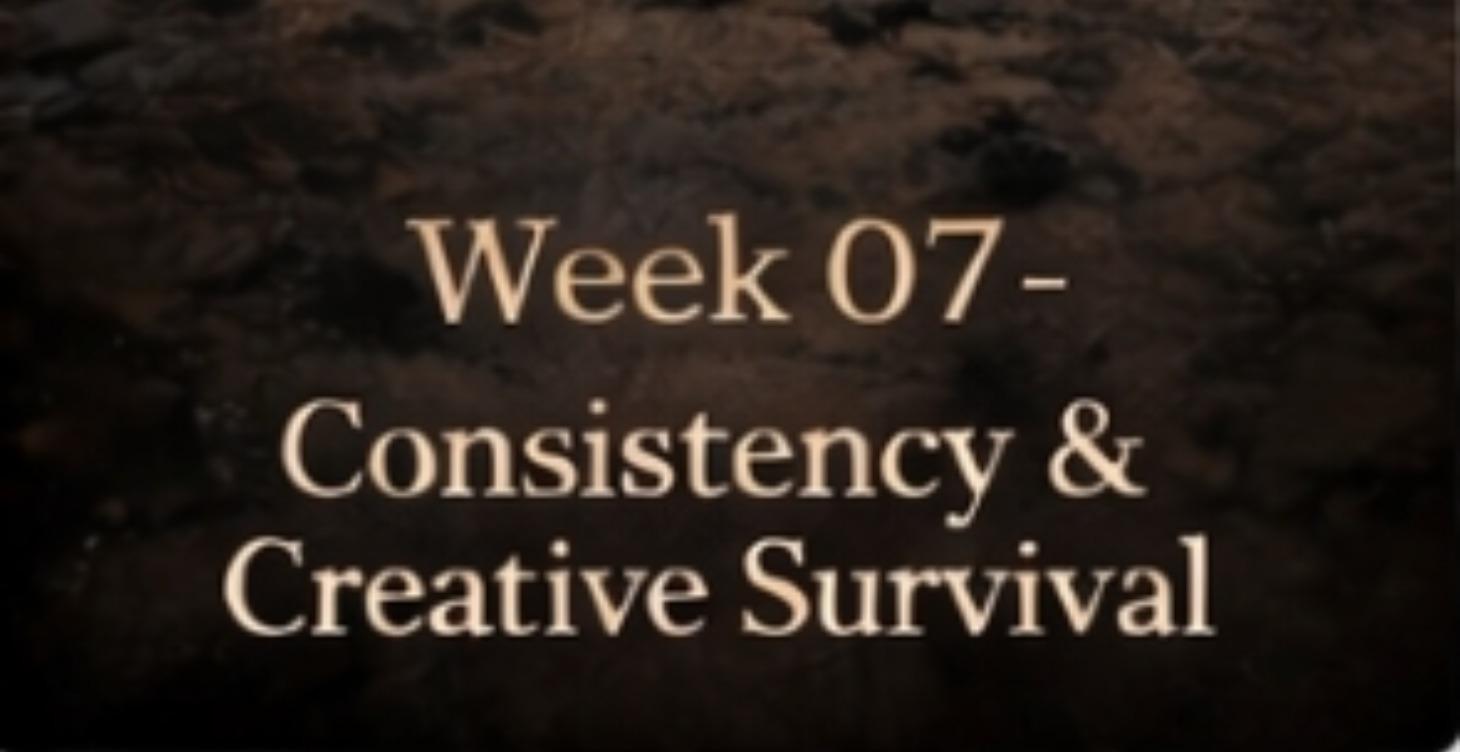 WEEK 7 CONSISTENCY & CREATIVE SURVIVAL