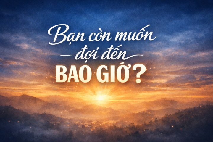  Nếu không bắt đầu ngay bây giờ, thì bạn còn định đợi điều gì nữa?