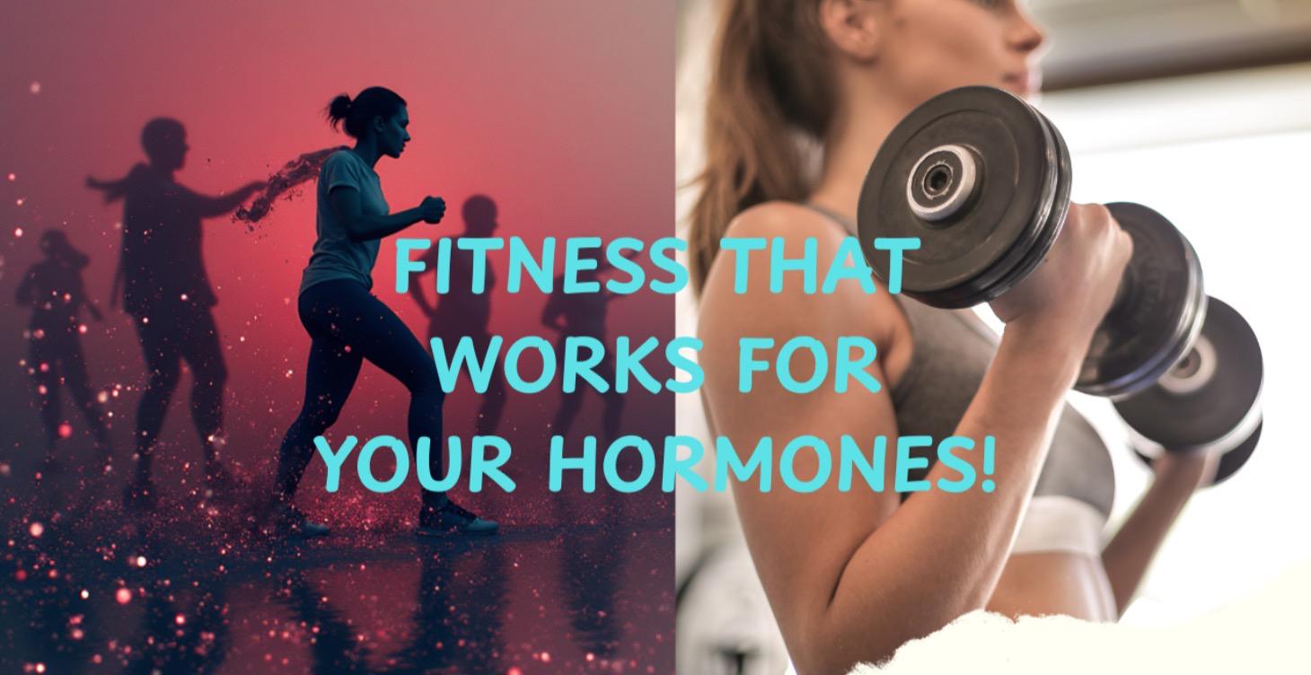 FITNESS THAT WORKS WITH YOUR HORMONES!