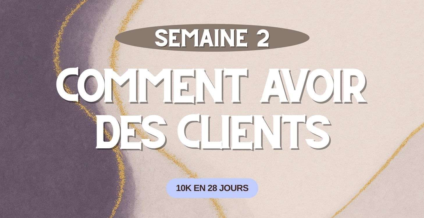 SEMAINE 2 - COMMENT AVOIR DES CLIENTS