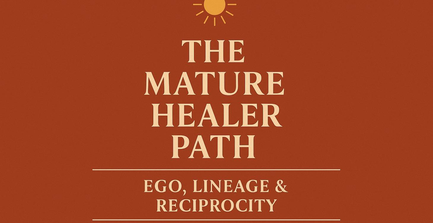 The Mature Healer Path: Ego, Lineage & Reciprocity