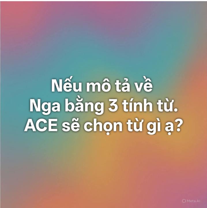 Nếu mô tả về Nga bằng 3 tính từ. ACE sẽ chọn từ gì ạ?