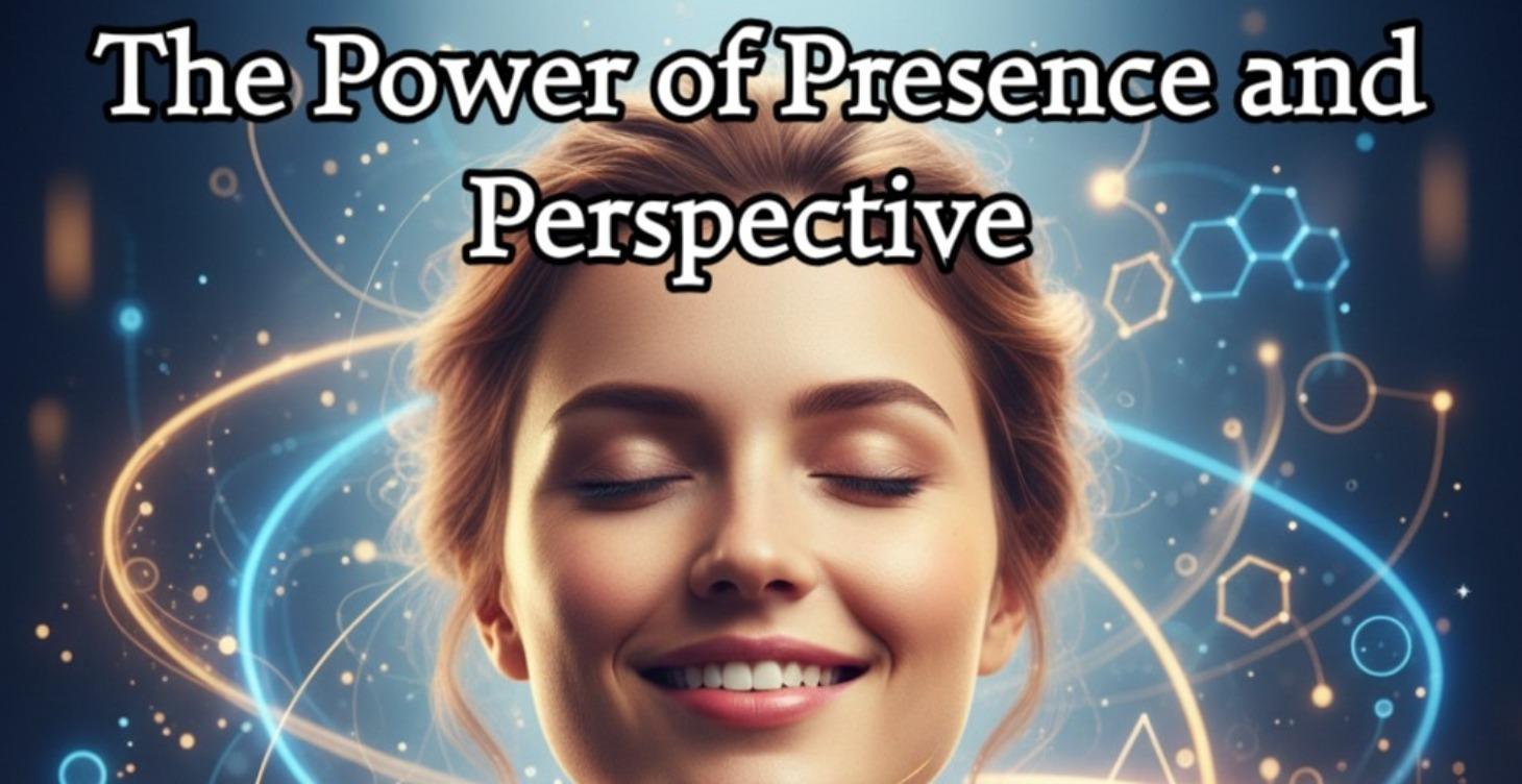 The Power of Presence and Perspective