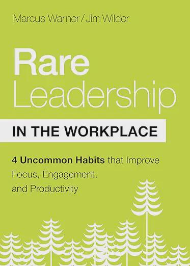 Rare Leadership in the Workplace: Four Uncommon Habits that Improve Focus, Engagement, and Productivity
