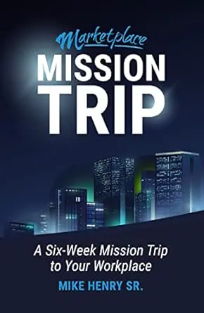 Marketplace Mission Trip: A Six-Week Mission Trip to Your Workplace - Mike Henry Sr