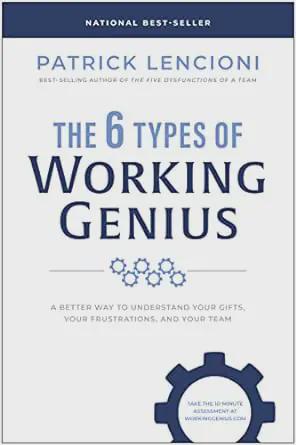 The Six Types of Working Genius: A Better Way to Understand Your Gifts, Your Frustrations, and Your Team - Patrick Lencioni