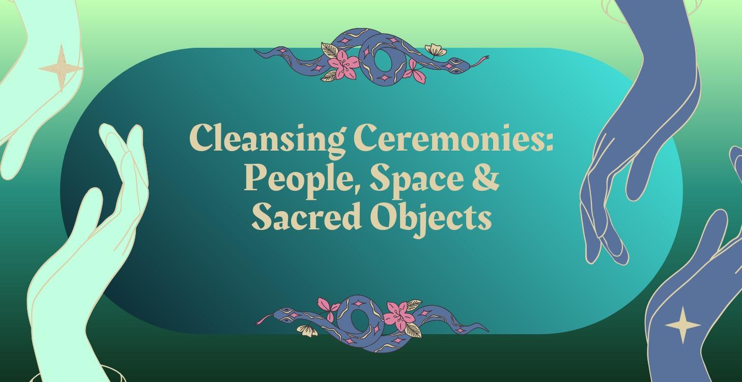Cleansing Ceremonies:People/Spaces& Sacred Objects